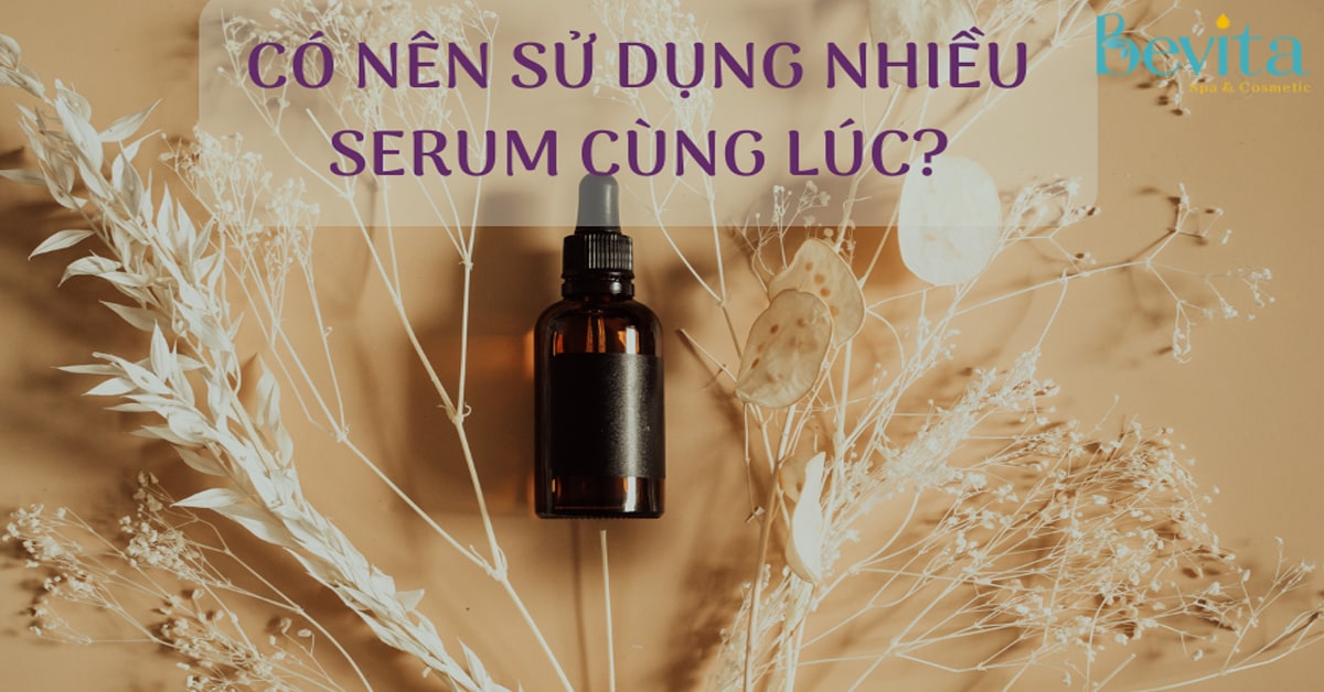 Serum là gì? Có nên dùng nhiều serum cùng một lúc để dưỡng da?